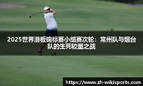2025世界滑板锦标赛小组赛次轮:常州队与烟台队的生死较量之战