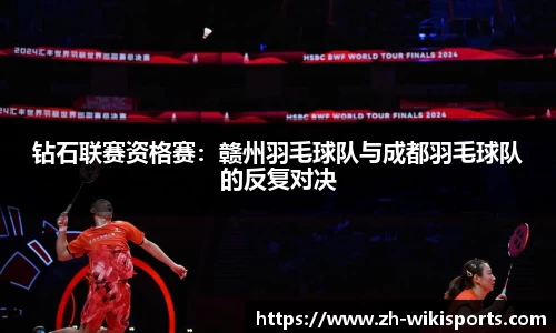 钻石联赛资格赛:赣州羽毛球队与成都羽毛球队的反复对决