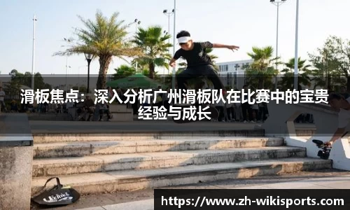 滑板焦点:深入分析广州滑板队在比赛中的宝贵经验与成长