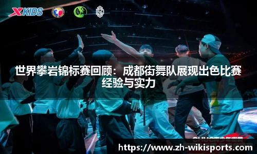 世界攀岩锦标赛回顾：成都街舞队展现出色比赛经验与实力