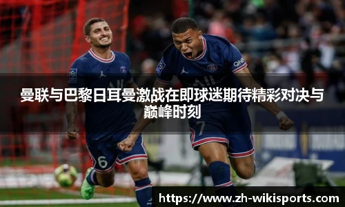 曼联与巴黎日耳曼激战在即球迷期待精彩对决与巅峰时刻